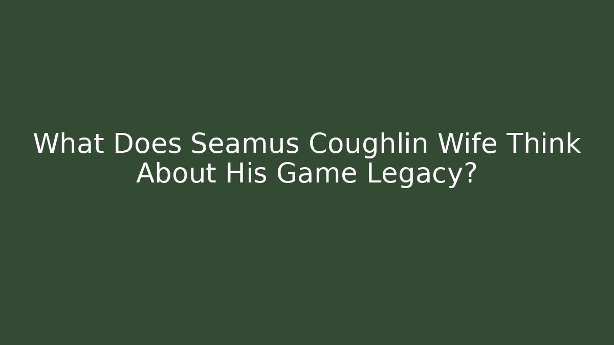 What Does Seamus Coughlin Wife Think About His Game Legacy?
