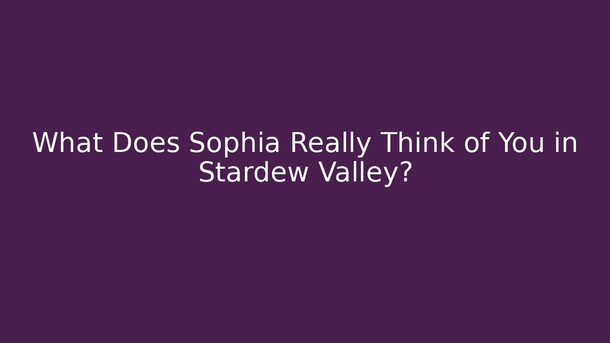 What Does Sophia Really Think of You in Stardew Valley?
