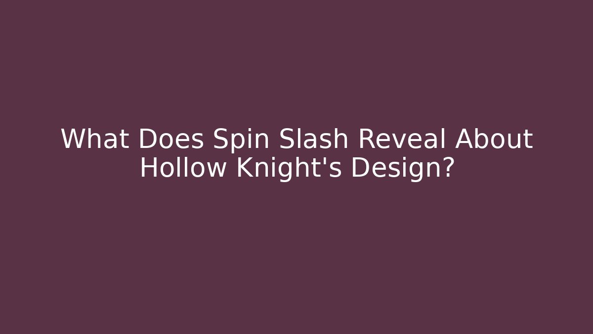 What Does Spin Slash Reveal About Hollow Knight’s Design?