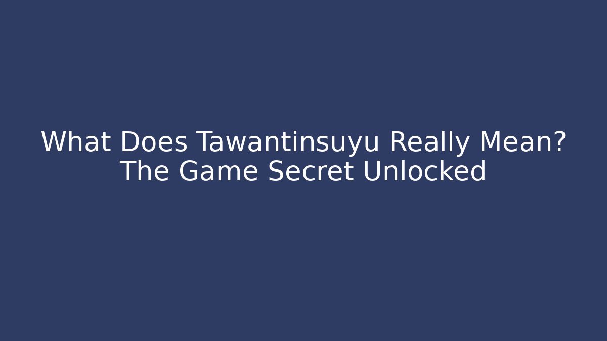 What Does Tawantinsuyu Really Mean? The Game Secret Unlocked