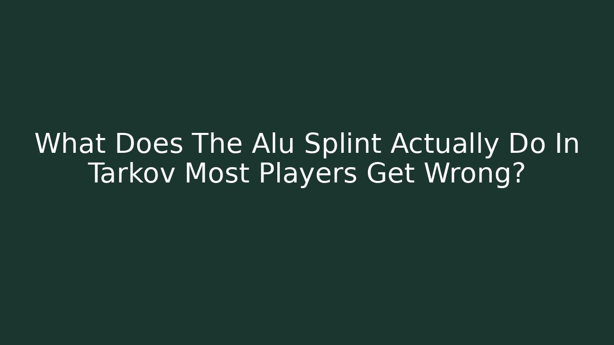 What Does The Alu Splint Actually Do In Tarkov Most Players Get Wrong?