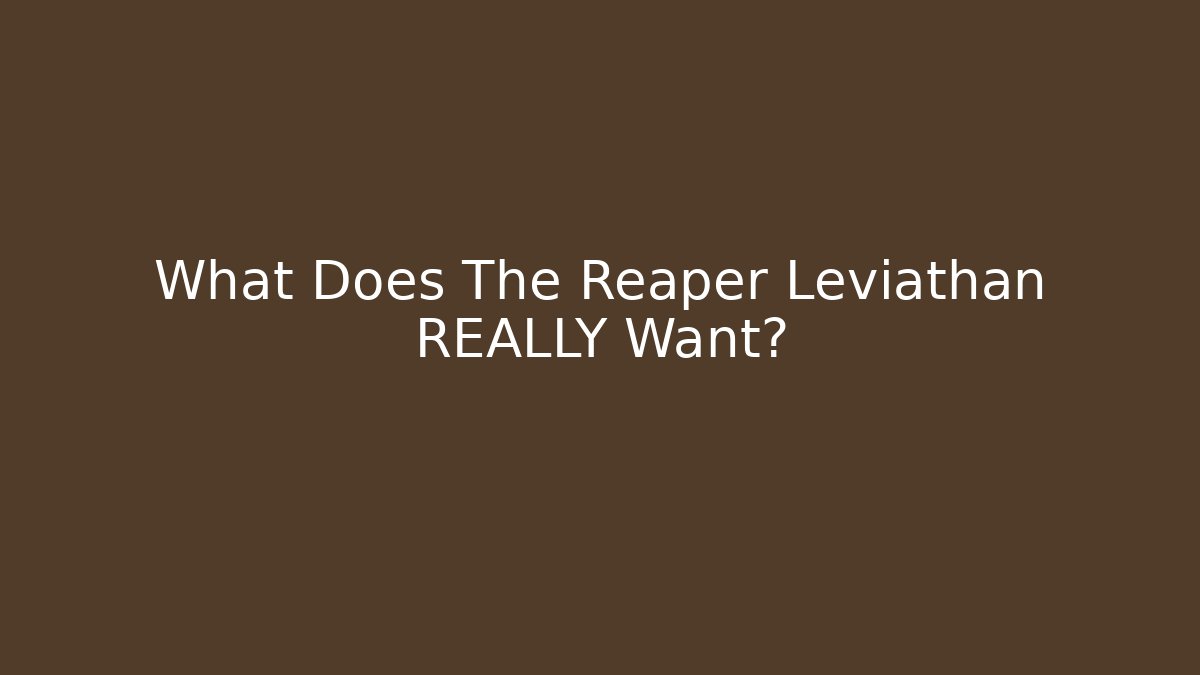 What Does The Reaper Leviathan REALLY Want?