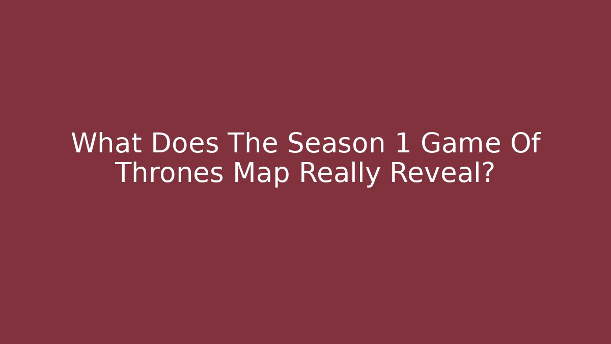 What Does The Season 1 Game Of Thrones Map Really Reveal?
