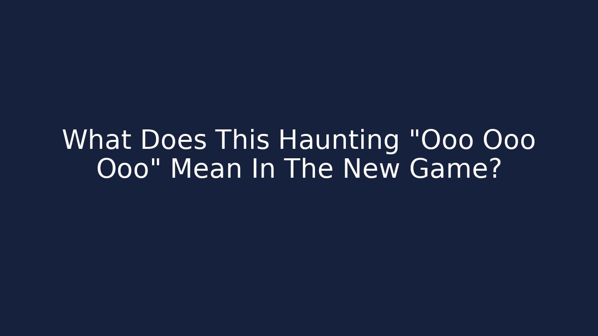 What Does This Haunting "Ooo Ooo Ooo" Mean In The New Game?