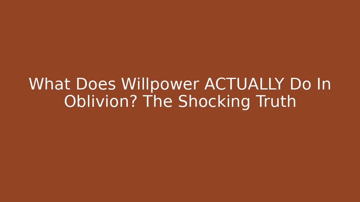 What Does Willpower ACTUALLY Do In Oblivion? The Shocking Truth