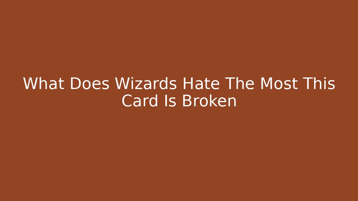 What Does Wizards Hate The Most This Card Is Broken