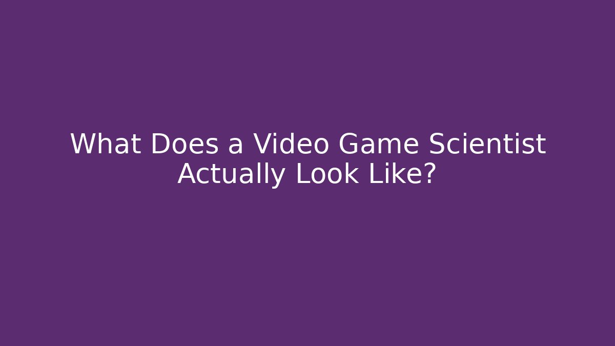 What Does a Video Game Scientist Actually Look Like?