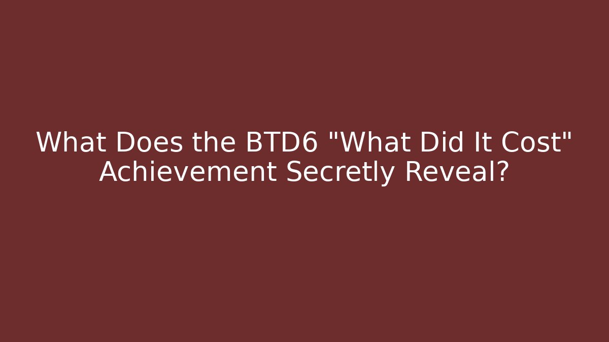 What Does the BTD6 "What Did It Cost" Achievement Secretly Reveal?