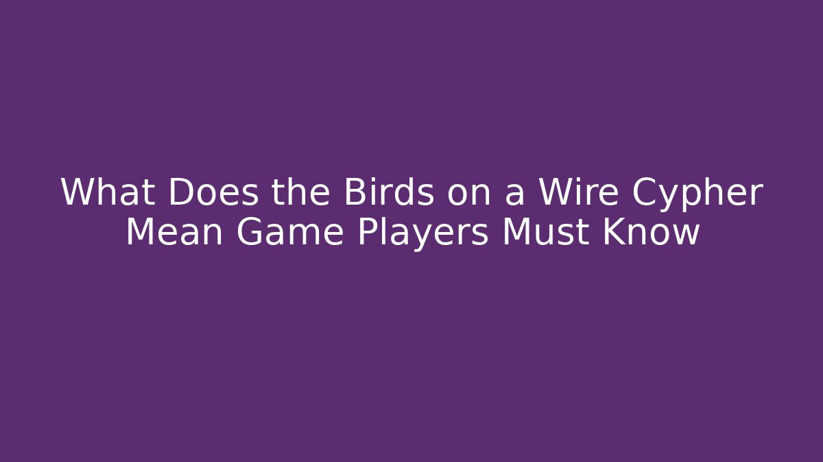 What Does the Birds on a Wire Cypher Mean Game Players Must Know