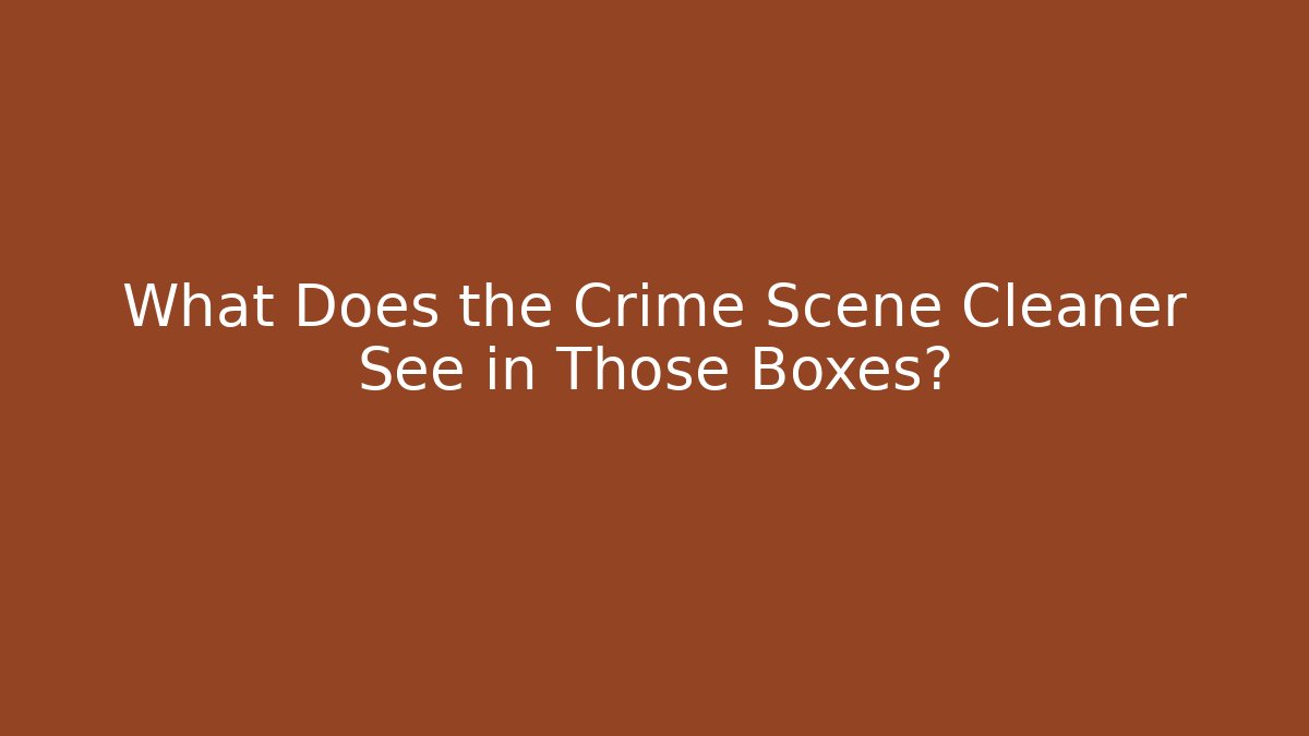 What Does the Crime Scene Cleaner See in Those Boxes?
