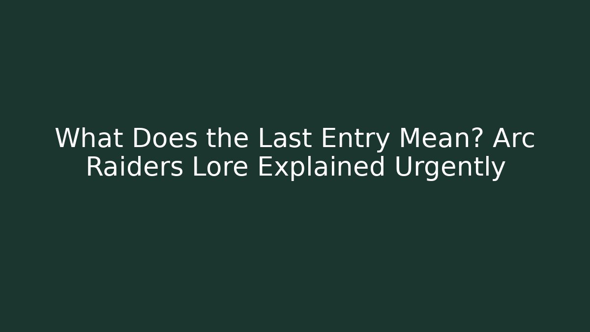 What Does the Last Entry Mean? Arc Raiders Lore Explained Urgently - Vintage E-Juice