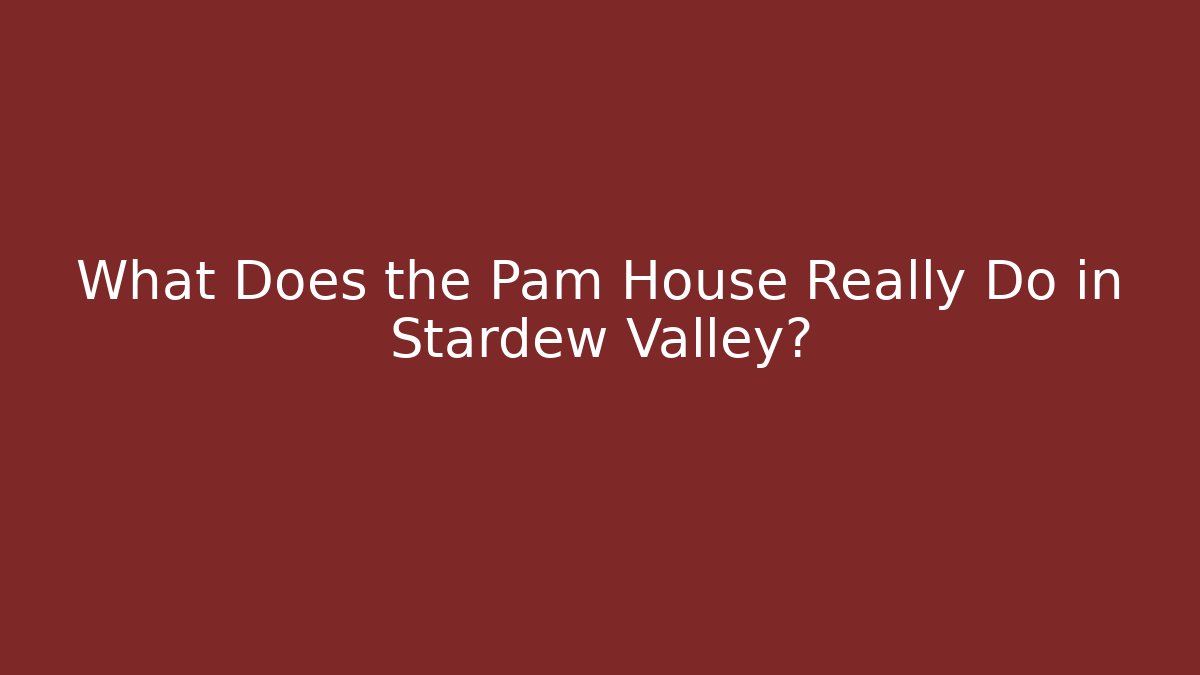 What Does the Pam House Really Do in Stardew Valley?