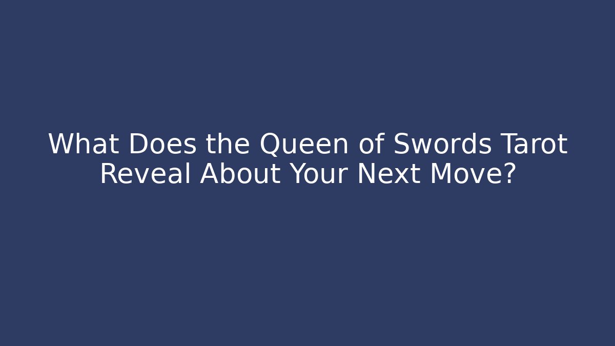 What Does the Queen of Swords Tarot Reveal About Your Next Move?