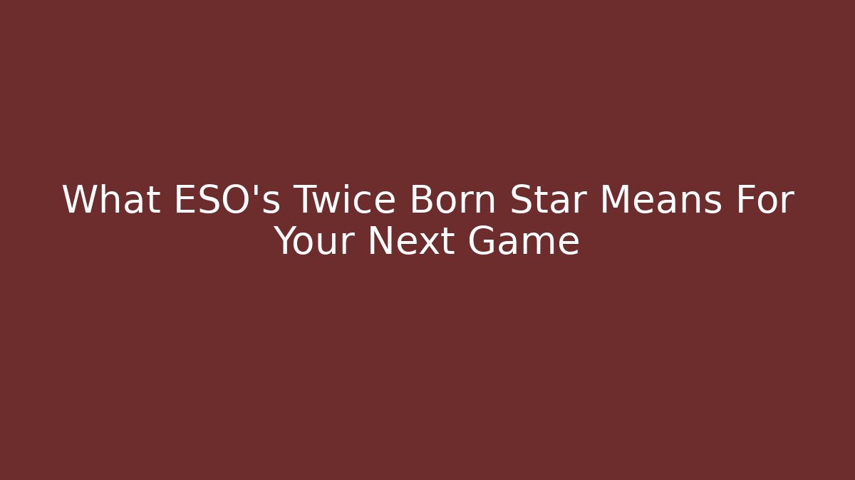What ESO's Twice Born Star Means For Your Next Game