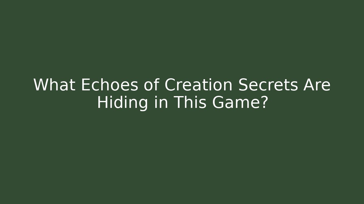 What Echoes of Creation Secrets Are Hiding in This Game?