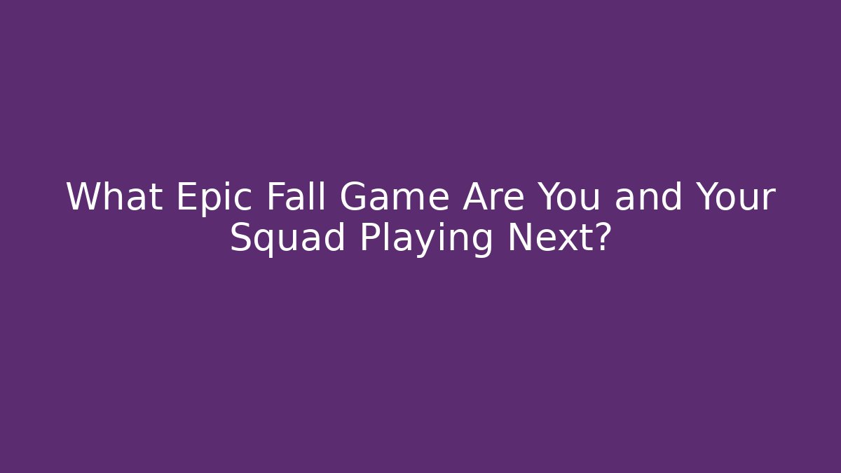 What Epic Fall Game Are You and Your Squad Playing Next?