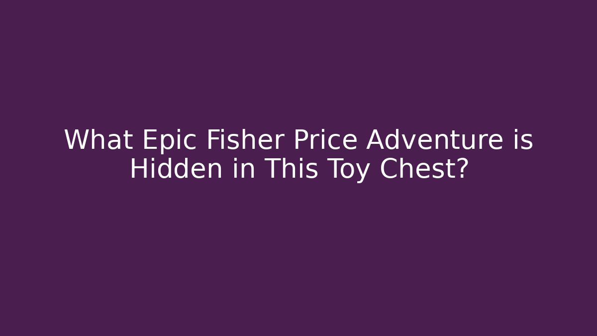 What Epic Fisher Price Adventure is Hidden in This Toy Chest?