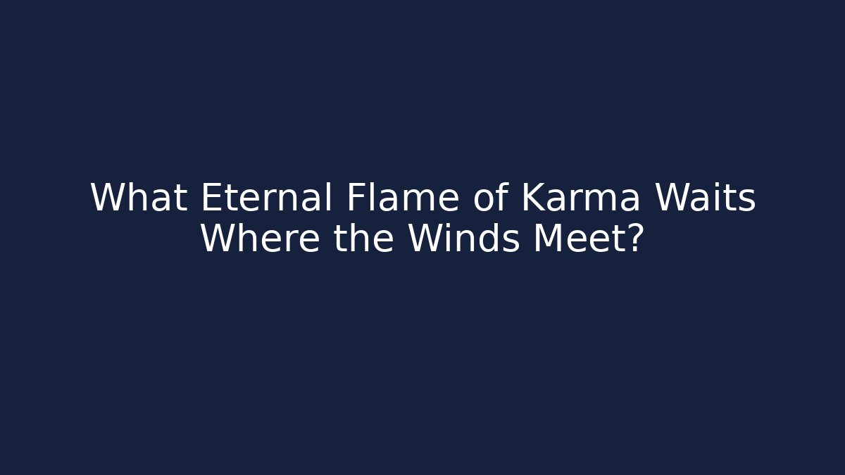 What Eternal Flame of Karma Waits Where the Winds Meet?