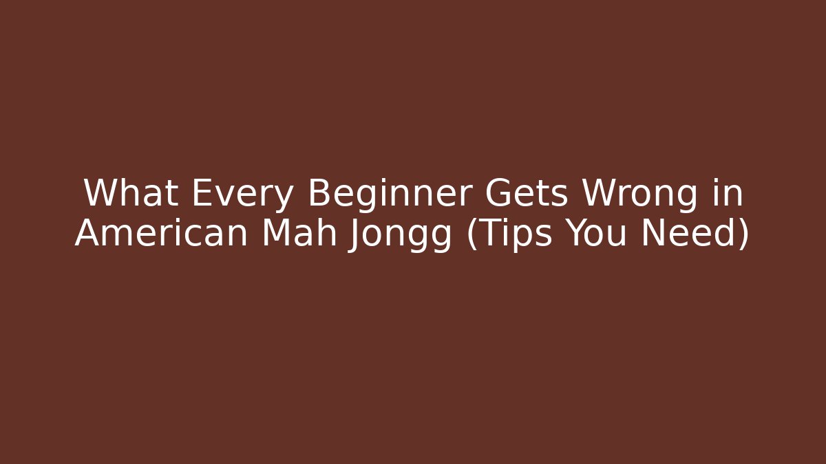 What Every Beginner Gets Wrong in American Mah Jongg (Tips You Need)
