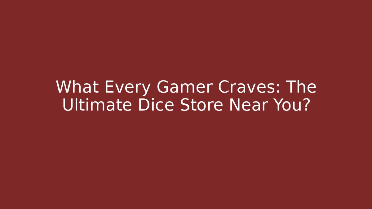 What Every Gamer Craves: The Ultimate Dice Store Near You?