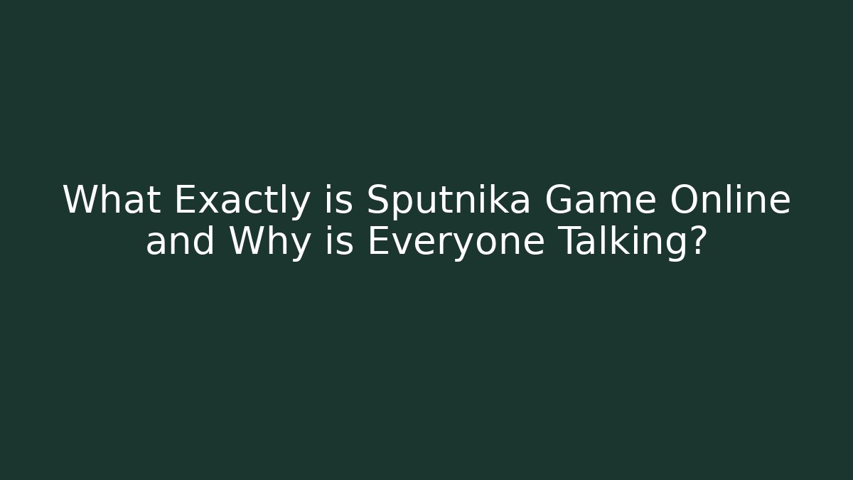 What Exactly is Sputnika Game Online and Why is Everyone Talking?