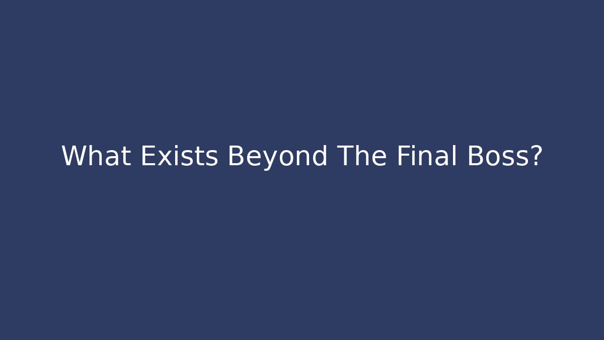 What Exists Beyond The Final Boss?