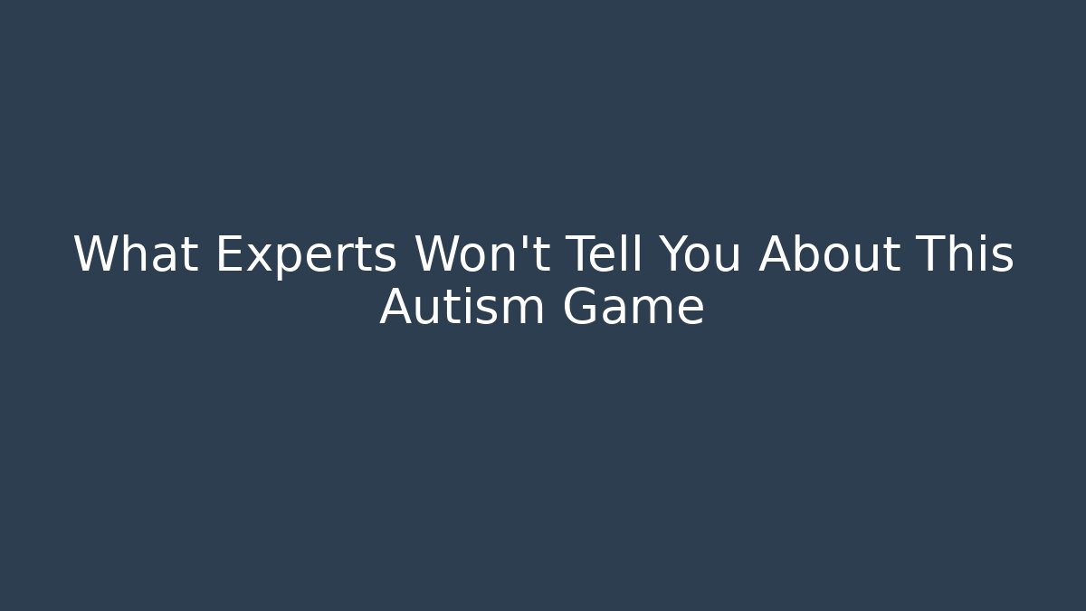 What Experts Won't Tell You About This Autism Game