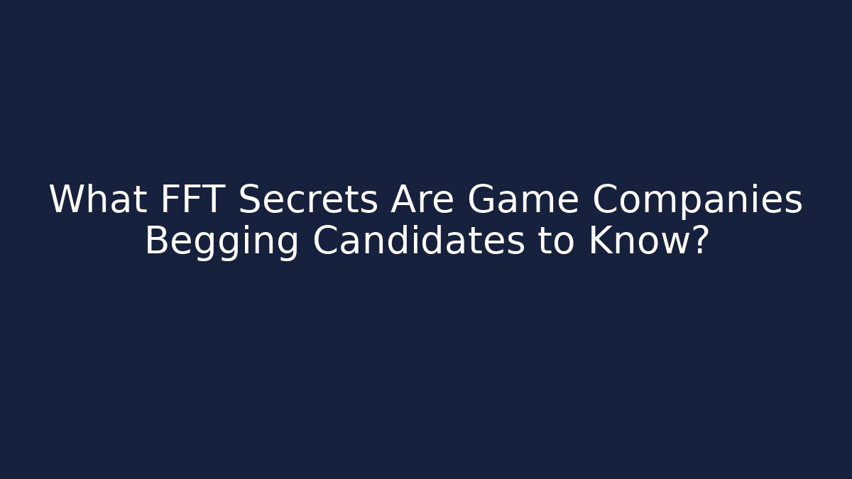 What FFT Secrets Are Game Companies Begging Candidates to Know?