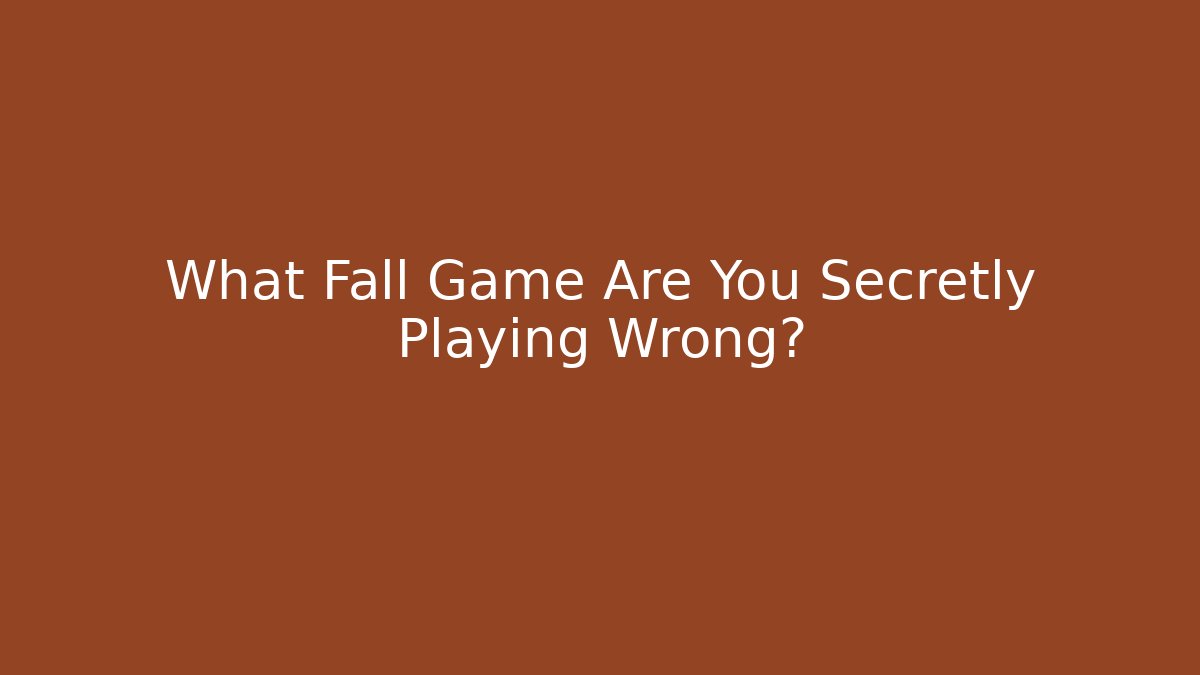 What Fall Game Are You Secretly Playing Wrong?