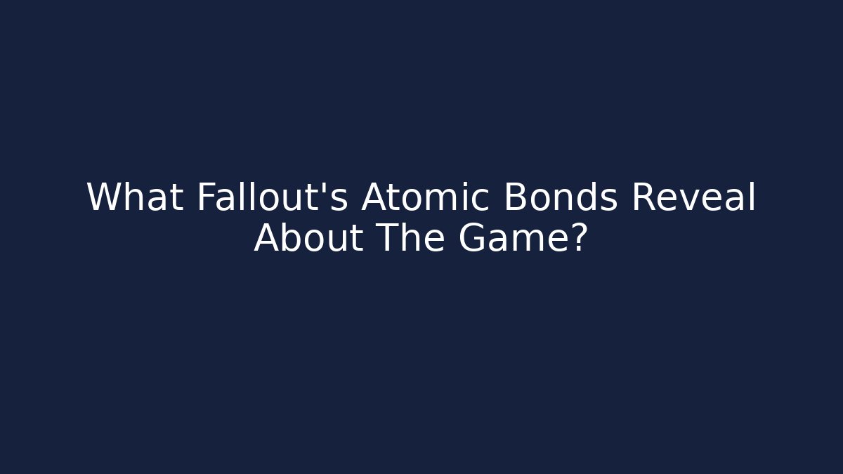 What Fallout's Atomic Bonds Reveal About The Game?