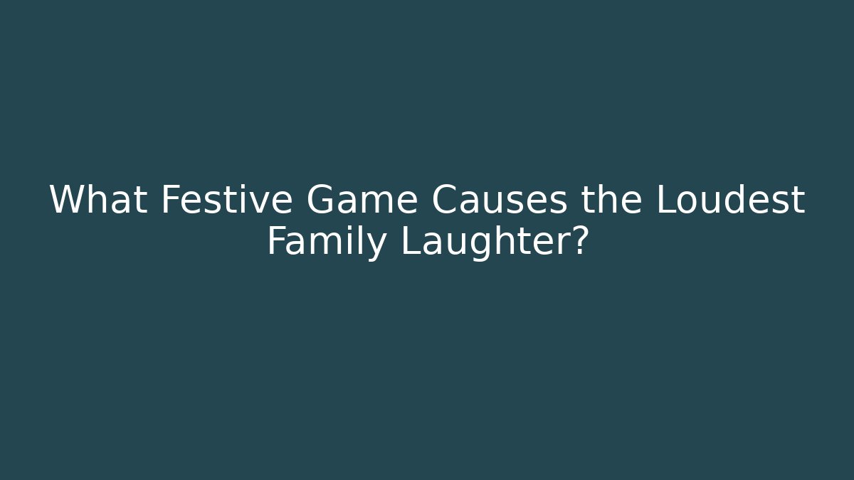 What Festive Game Causes the Loudest Family Laughter?