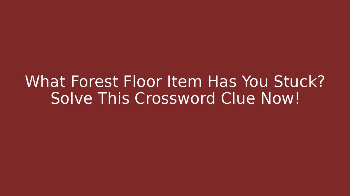 What Forest Floor Item Has You Stuck? Solve This Crossword Clue Now!