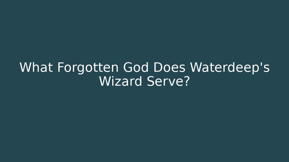 What Forgotten God Does Waterdeep's Wizard Serve?