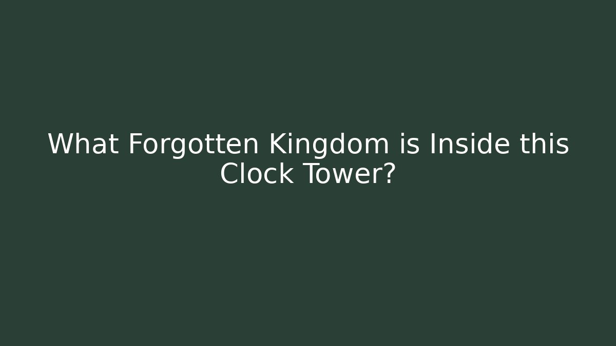 What Forgotten Kingdom is Inside this Clock Tower?