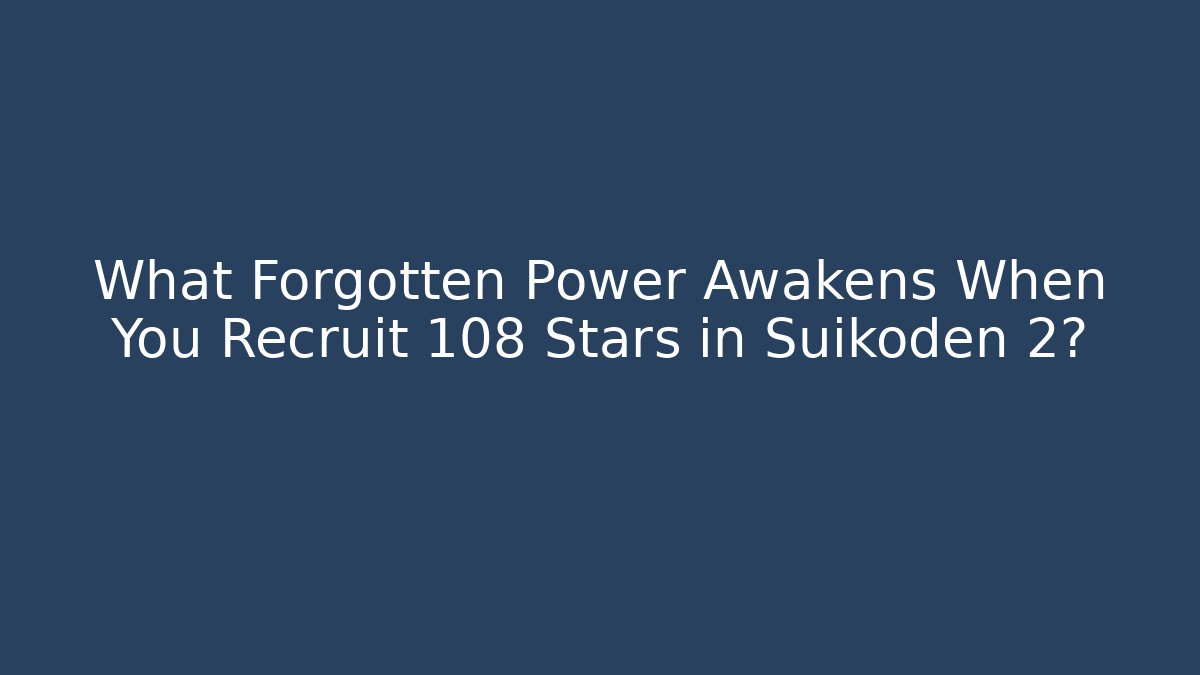 What Forgotten Power Awakens When You Recruit 108 Stars in Suikoden 2?