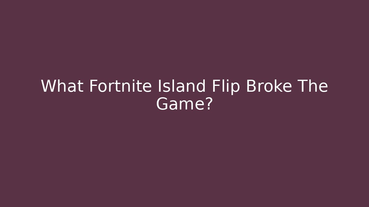 What Fortnite Island Flip Broke The Game?