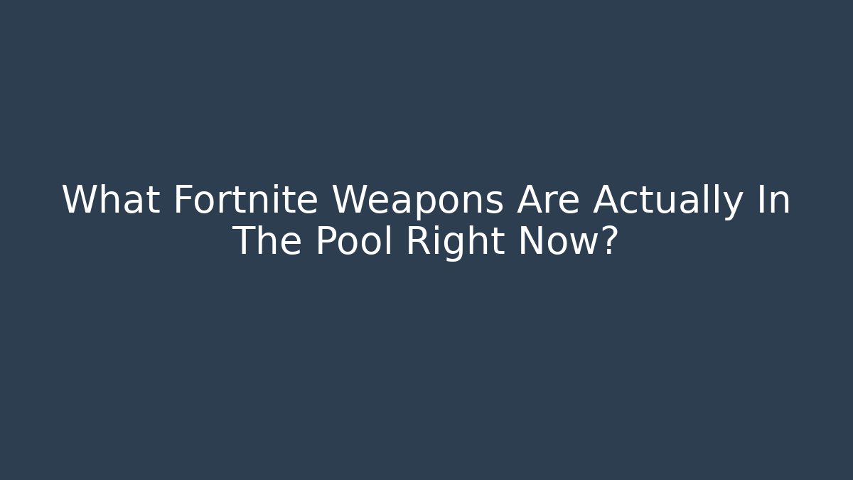 What Fortnite Weapons Are Actually In The Pool Right Now?
