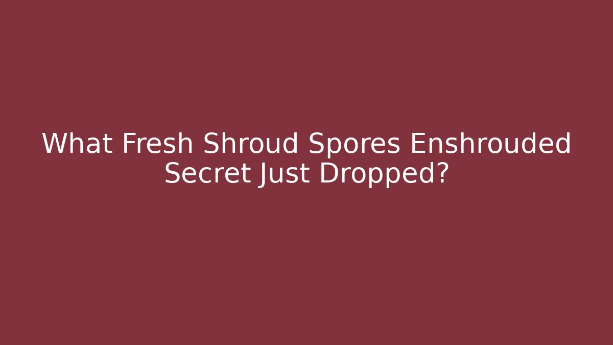 What Fresh Shroud Spores Enshrouded Secret Just Dropped?