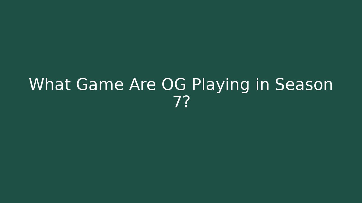 What Game Are OG Playing in Season 7?