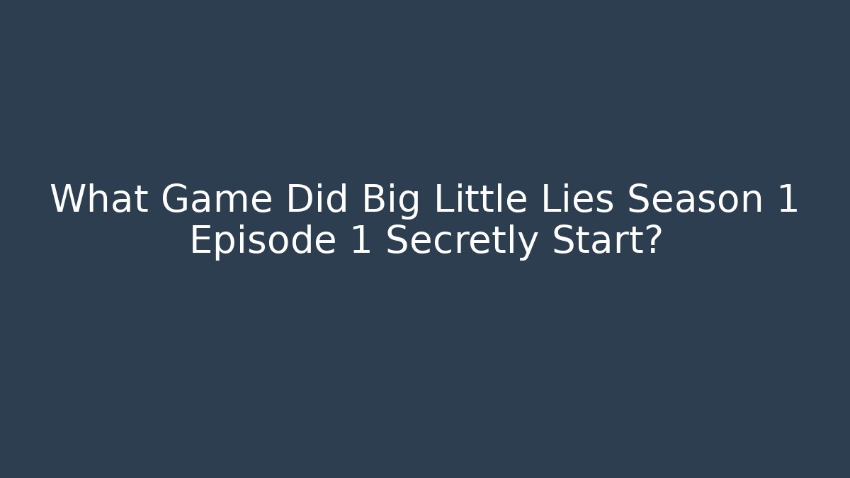 What Game Did Big Little Lies Season 1 Episode 1 Secretly Start?