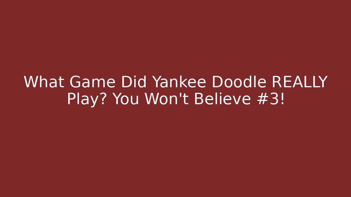 What Game Did Yankee Doodle REALLY Play? You Won't Believe #3!