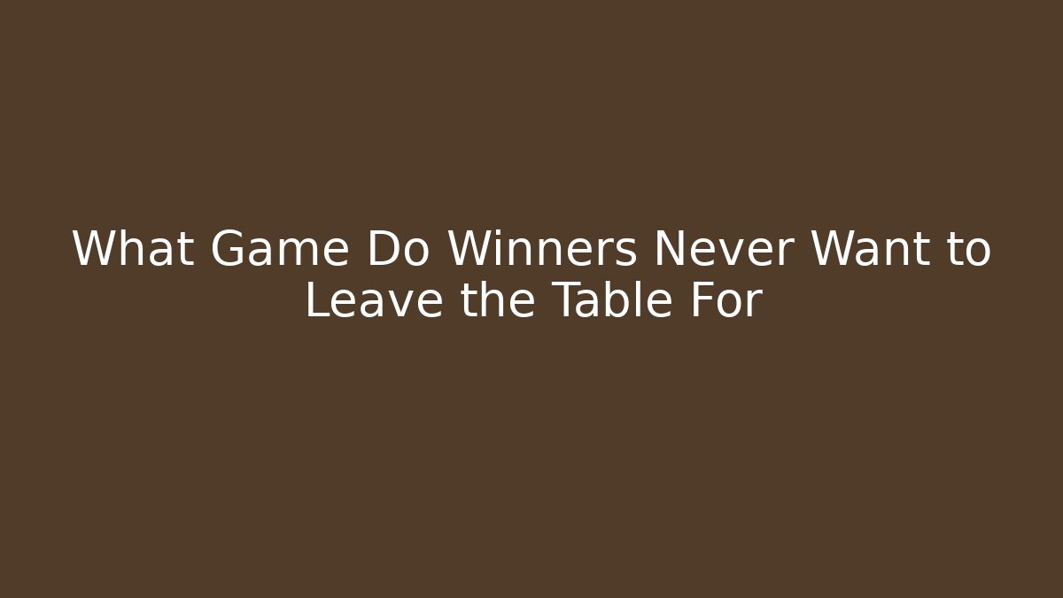What Game Do Winners Never Want to Leave the Table For
