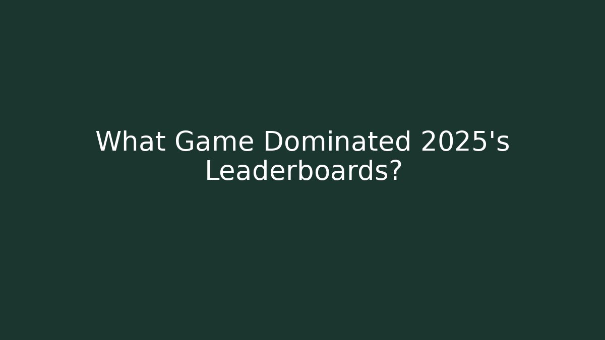 What Game Dominated 2025's Leaderboards?