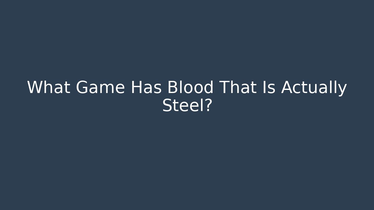 What Game Has Blood That Is Actually Steel?