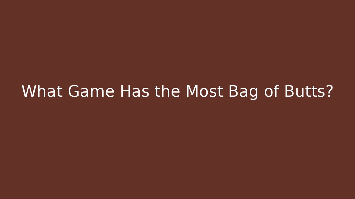 What Game Has the Most Bag of Butts?