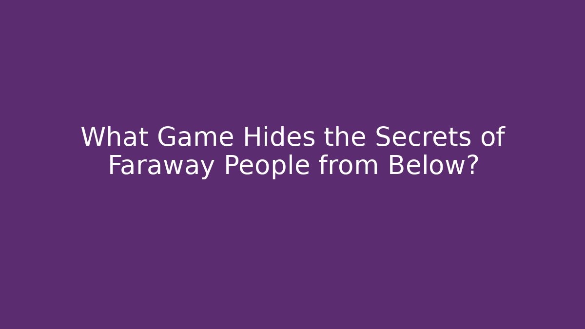 What Game Hides the Secrets of Faraway People from Below?