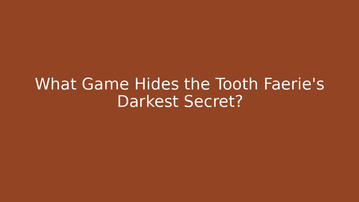 What Game Hides the Tooth Faerie's Darkest Secret?