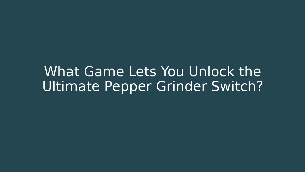 What Game Lets You Unlock the Ultimate Pepper Grinder Switch?