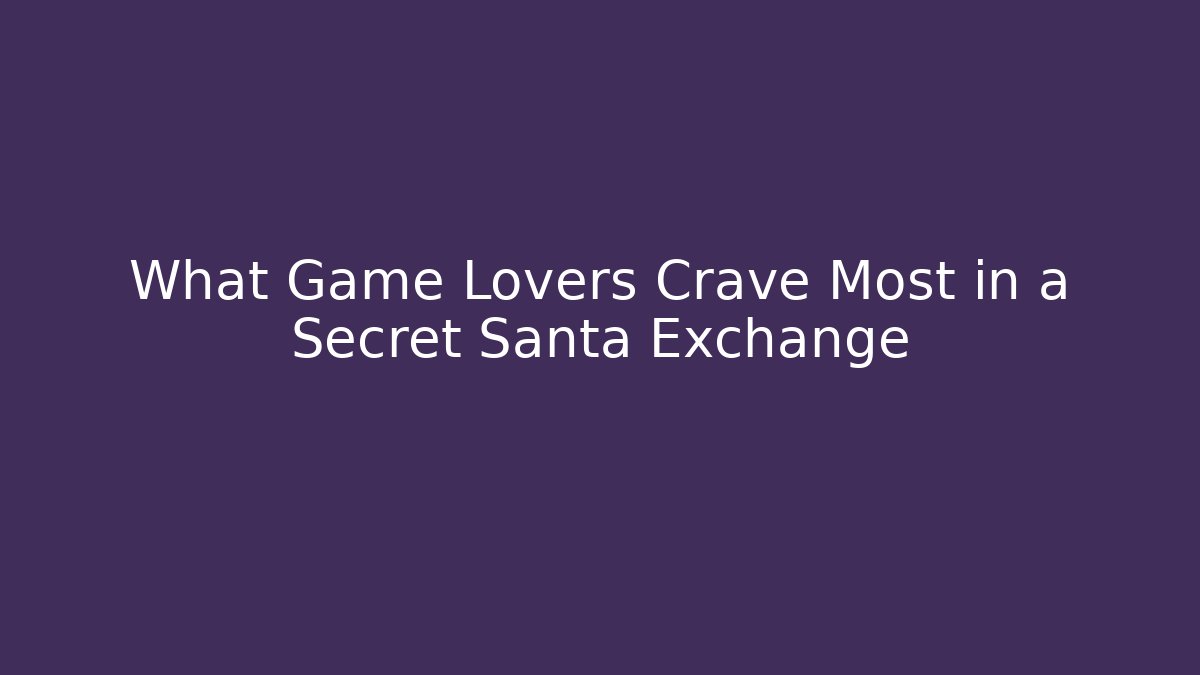 What Game Lovers Crave Most in a Secret Santa Exchange