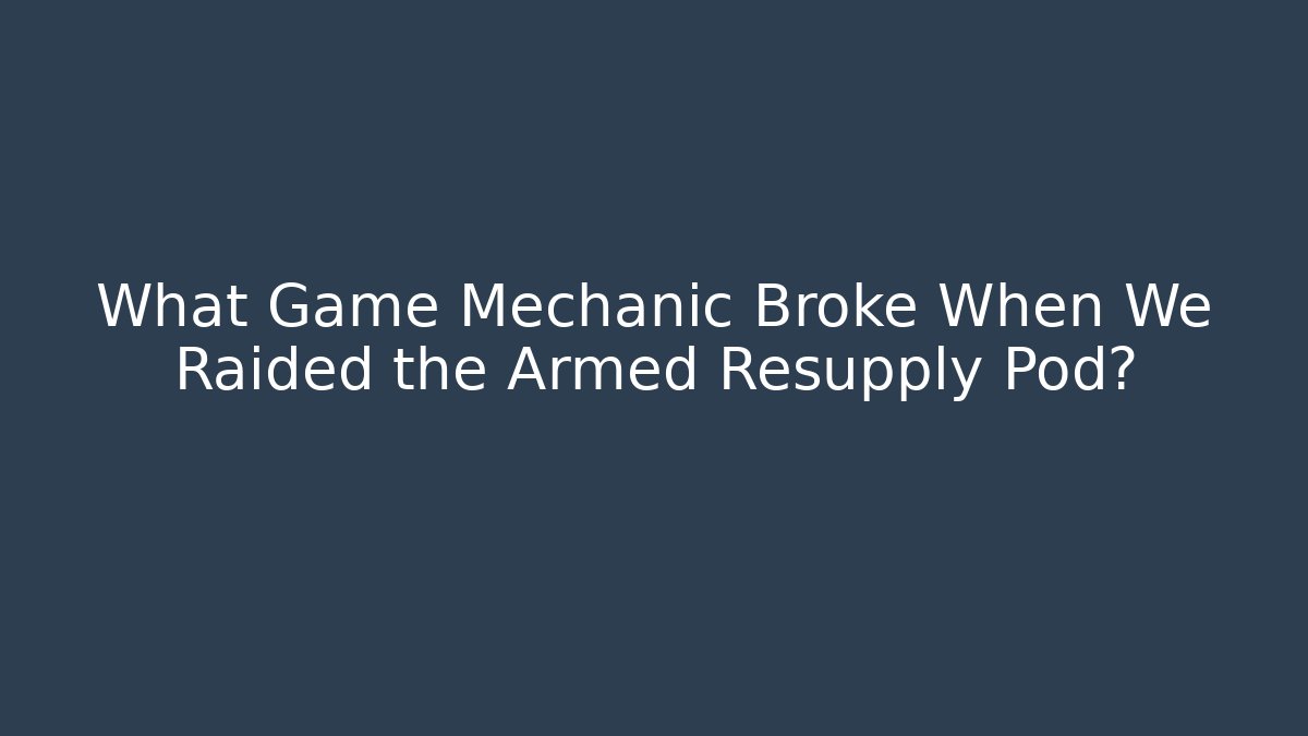 What Game Mechanic Broke When We Raided the Armed Resupply Pod?